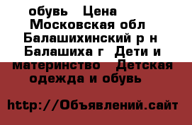 обувь › Цена ­ 500 - Московская обл., Балашихинский р-н, Балашиха г. Дети и материнство » Детская одежда и обувь   